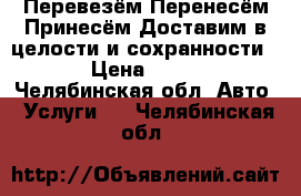 Перевезём-Перенесём-Принесём-Доставим в целости и сохранности. › Цена ­ 350 - Челябинская обл. Авто » Услуги   . Челябинская обл.